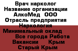 Врач-нарколог › Название организации ­ АлкоМед, ООО › Отрасль предприятия ­ Наркология › Минимальный оклад ­ 70 000 - Все города Работа » Вакансии   . Крым,Старый Крым